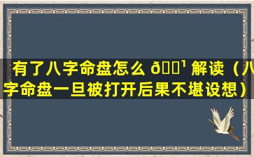 有了八字命盘怎么 🌹 解读（八字命盘一旦被打开后果不堪设想）